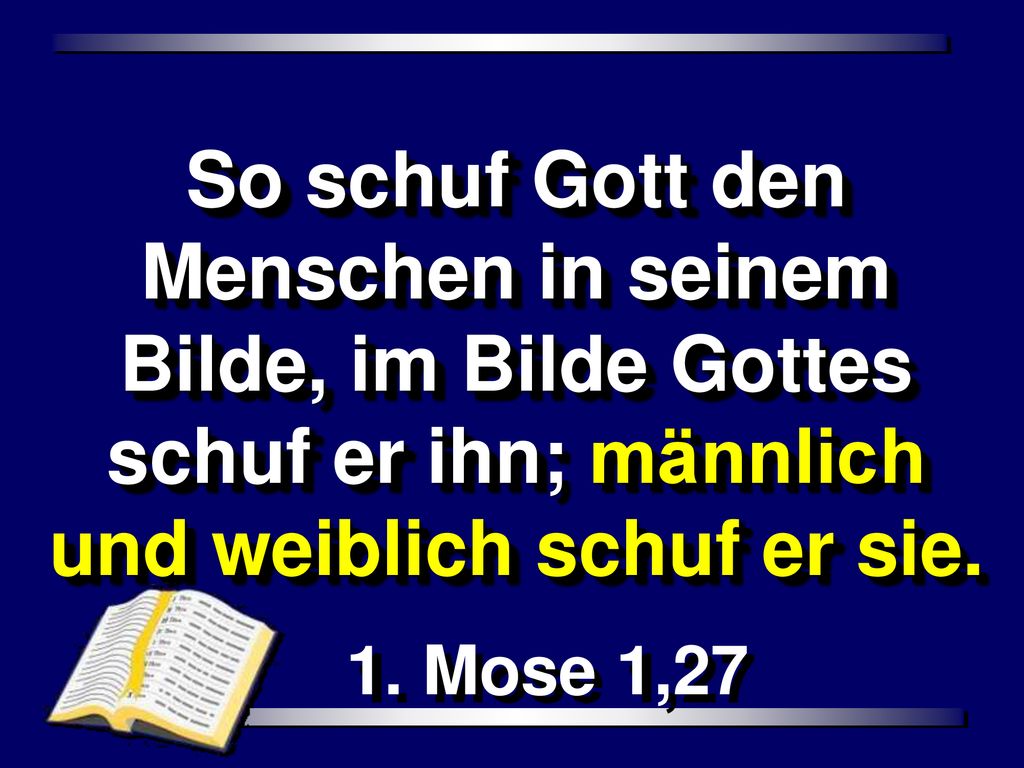 So schuf Gott den Menschen in seinem Bilde, im Bilde Gottes schuf er ihn; männlich und weiblich schuf er sie.