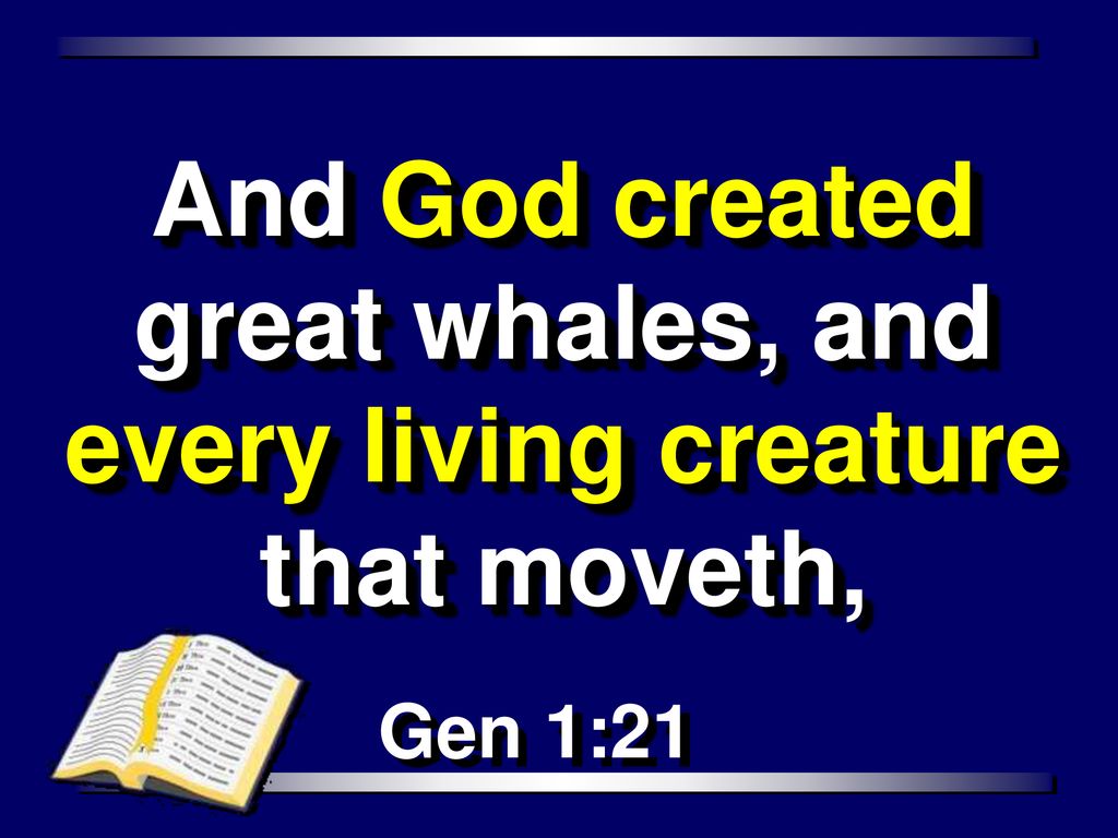 And God created great whales, and every living creature that moveth,