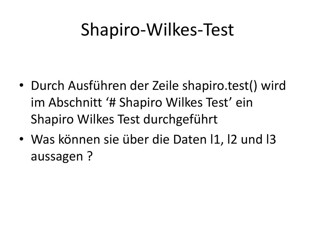 Shapiro-Wilkes-Test Durch Ausführen der Zeile shapiro.test() wird im Abschnitt ‘# Shapiro Wilkes Test’ ein Shapiro Wilkes Test durchgeführt.