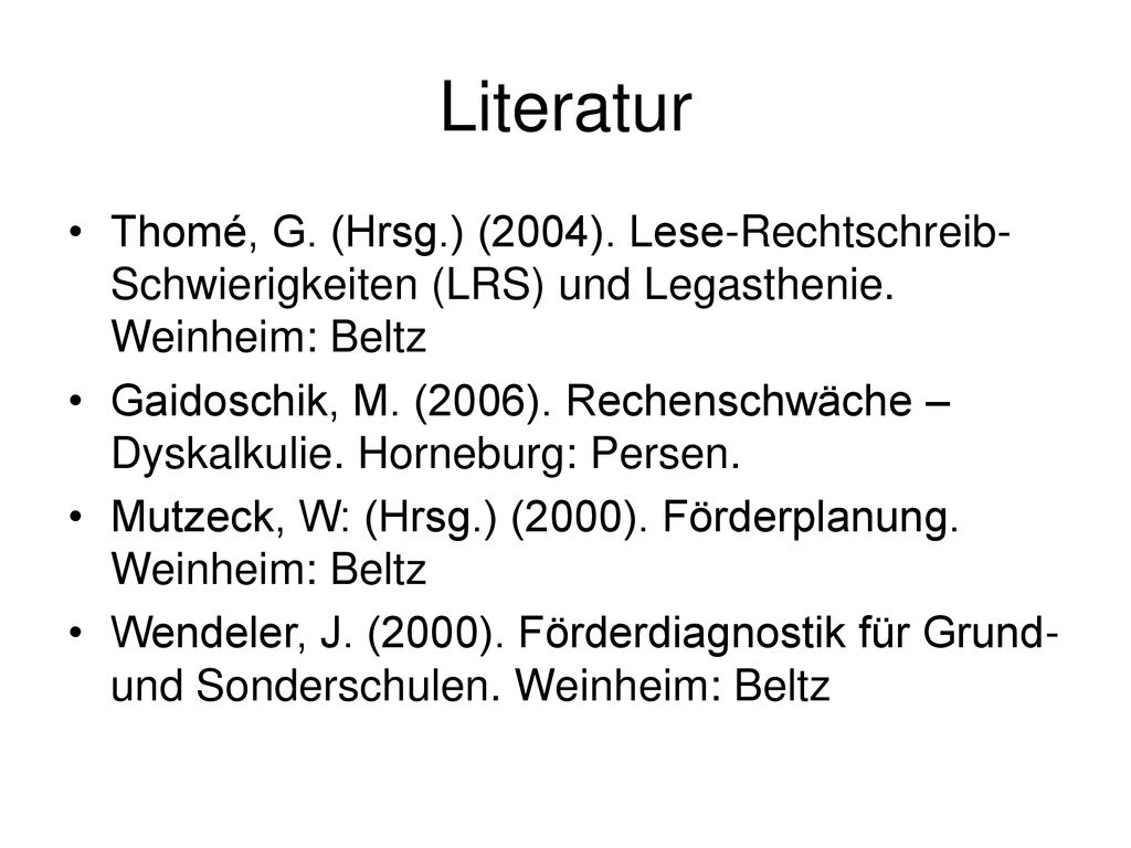Literatur Thomé, G. (Hrsg.) (2004). Lese-Rechtschreib-Schwierigkeiten (LRS) und Legasthenie. Weinheim: Beltz.
