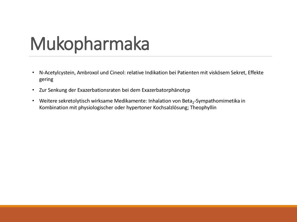 Mukopharmaka N-Acetylcystein, Ambroxol und Cineol: relative Indikation bei Patienten mit viskösem Sekret, Effekte gering.