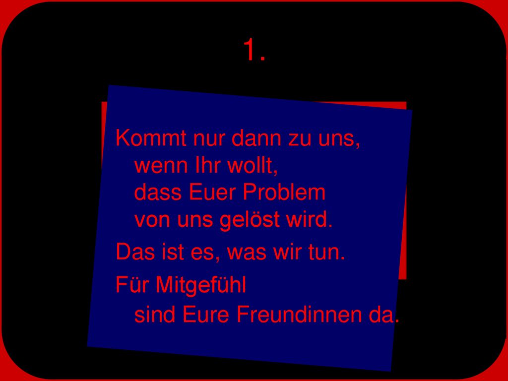 1. Kommt nur dann zu uns, wenn Ihr wollt, dass Euer Problem von uns gelöst wird. Das ist es, was wir tun.