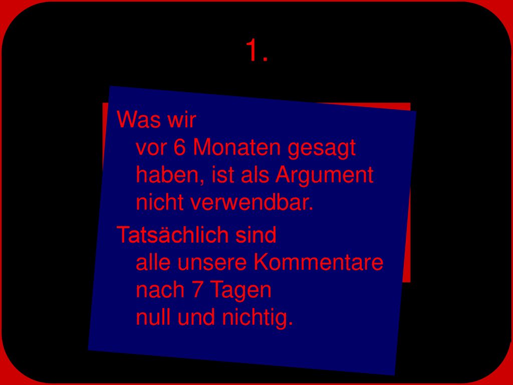 1. Was wir vor 6 Monaten gesagt haben, ist als Argument nicht verwendbar.