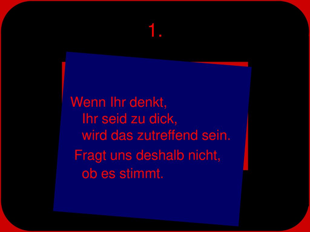 1. Wenn Ihr denkt, Ihr seid zu dick, wird das zutreffend sein.