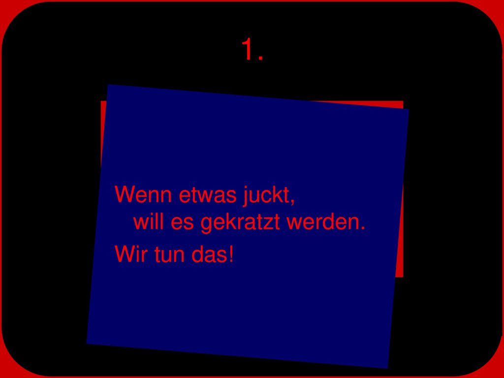1. Wenn etwas juckt, will es gekratzt werden. Wir tun das!