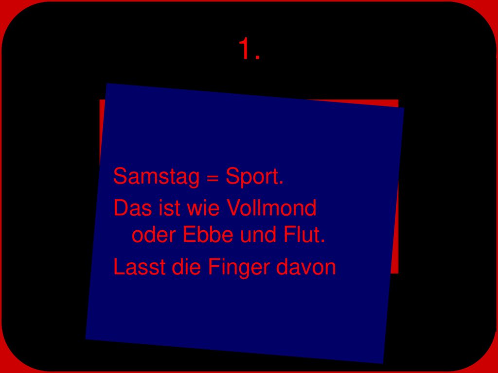 1. Samstag = Sport. Das ist wie Vollmond oder Ebbe und Flut.