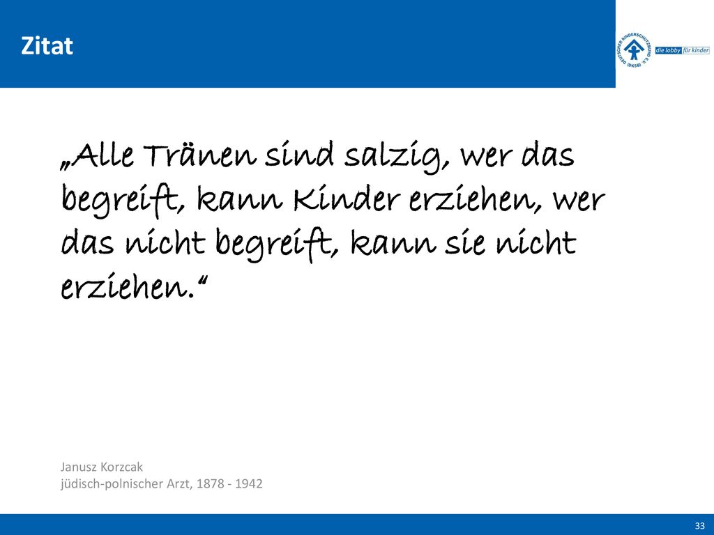 Zitat „Alle Tränen sind salzig, wer das begreift, kann Kinder erziehen, wer das nicht begreift, kann sie nicht erziehen.