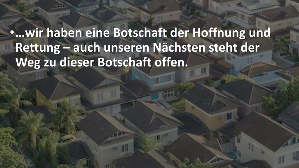 …wir haben eine Botschaft der Hoffnung und Rettung – auch unseren Nächsten steht der Weg zu dieser Botschaft offen.