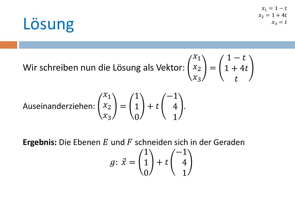 𝑥 1 =1−𝑡 𝑥 2 =1+4𝑡. 𝑥 3 =𝑡. Lösung. Wir schreiben nun die Lösung als Vektor: 𝑥 1 𝑥 2 𝑥 3 = 1−𝑡 1+4𝑡 𝑡.
