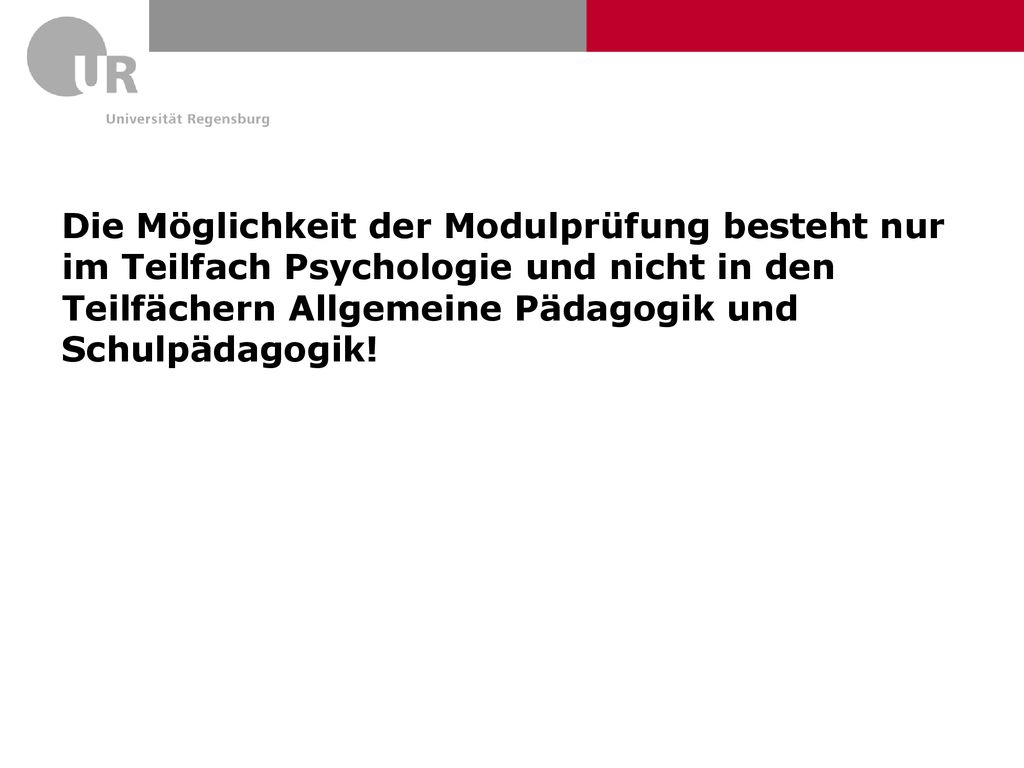 Die Möglichkeit der Modulprüfung besteht nur im Teilfach Psychologie und nicht in den Teilfächern Allgemeine Pädagogik und Schulpädagogik!