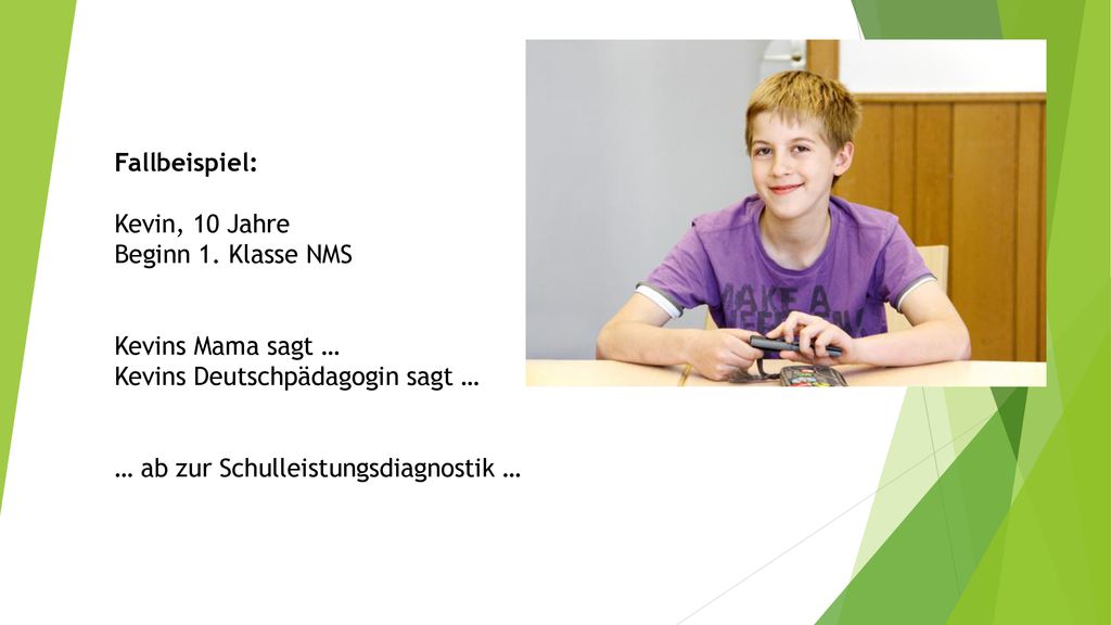 Fallbeispiel: Kevin, 10 Jahre. Beginn 1. Klasse NMS. Kevins Mama sagt … Kevins Deutschpädagogin sagt …