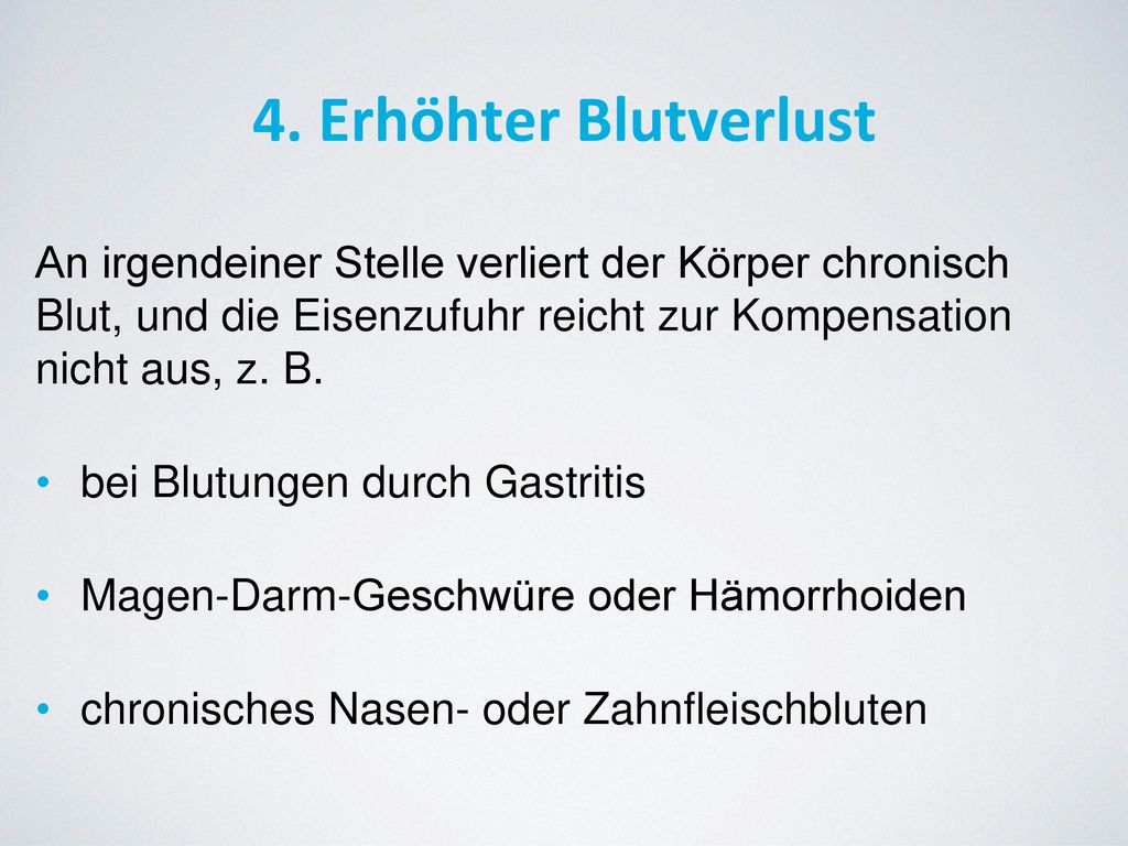 4. Erhöhter Blutverlust An irgendeiner Stelle verliert der Körper chronisch Blut, und die Eisenzufuhr reicht zur Kompensation nicht aus, z. B.