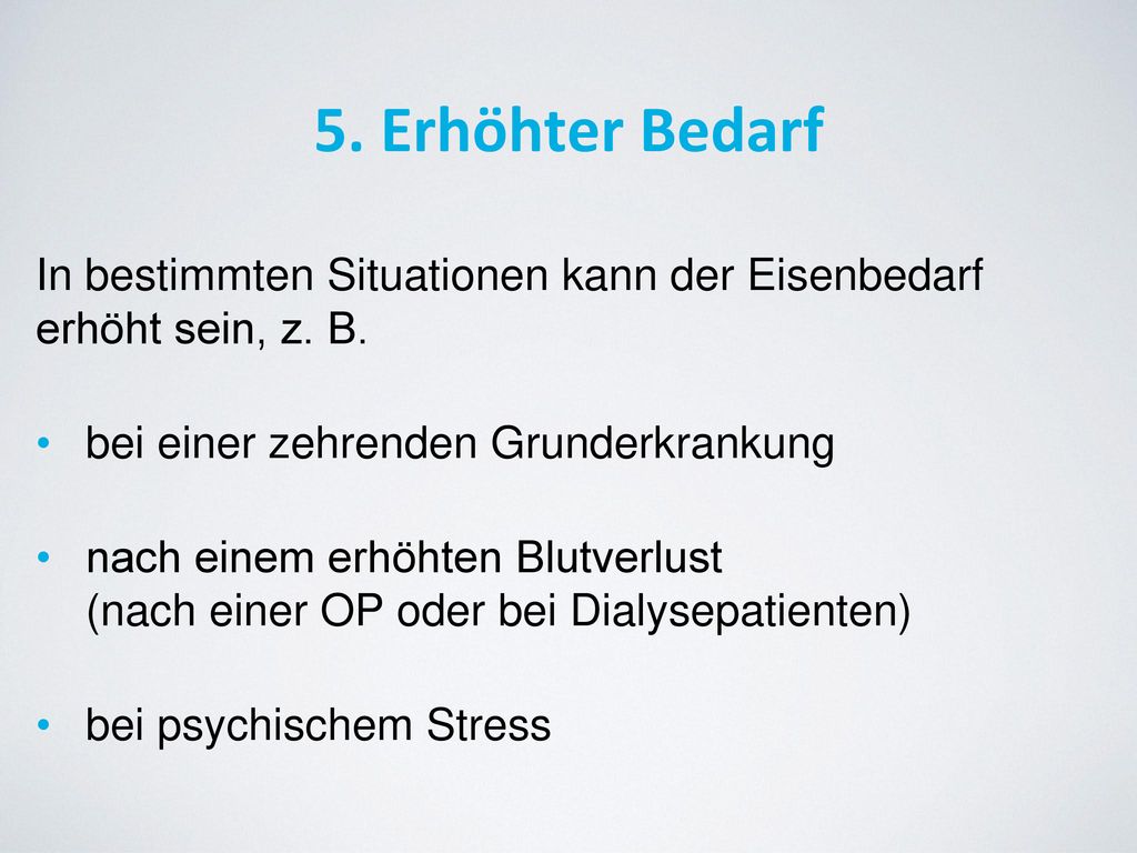 5. Erhöhter Bedarf In bestimmten Situationen kann der Eisenbedarf erhöht sein, z. B. bei einer zehrenden Grunderkrankung.