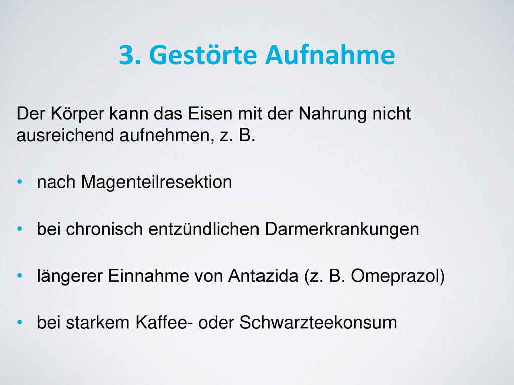 3. Gestörte Aufnahme Der Körper kann das Eisen mit der Nahrung nicht ausreichend aufnehmen, z. B. nach Magenteilresektion.