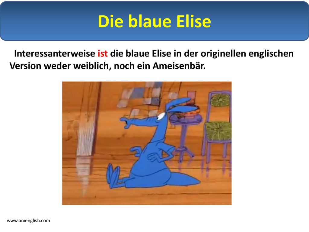 Die blaue Elise Interessanterweise ist die blaue Elise in der originellen englischen Version weder weiblich, noch ein Ameisenbär.
