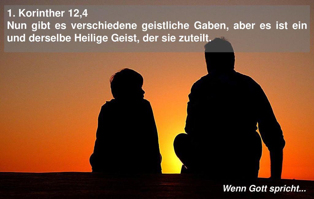 1. Korinther 12,4 Nun gibt es verschiedene geistliche Gaben, aber es ist ein und derselbe Heilige Geist, der sie zuteilt.