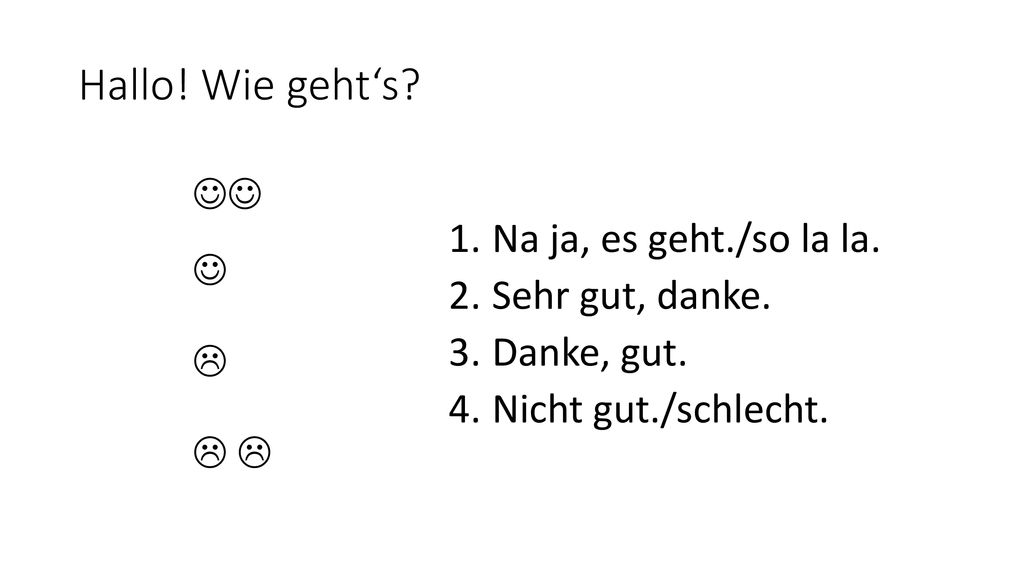 Hallo! Wie geht‘s Na ja, es geht./so la la. Sehr gut, danke.