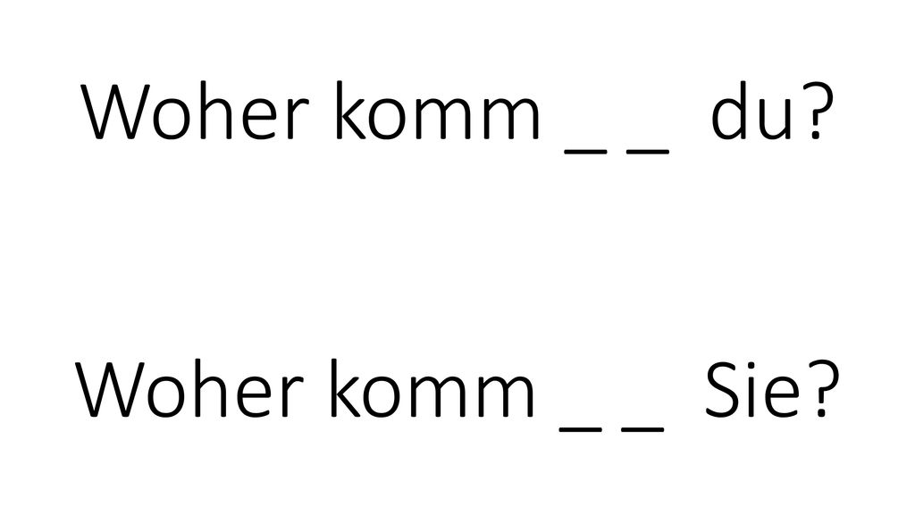 Woher komm _ _ du Woher komm _ _ Sie