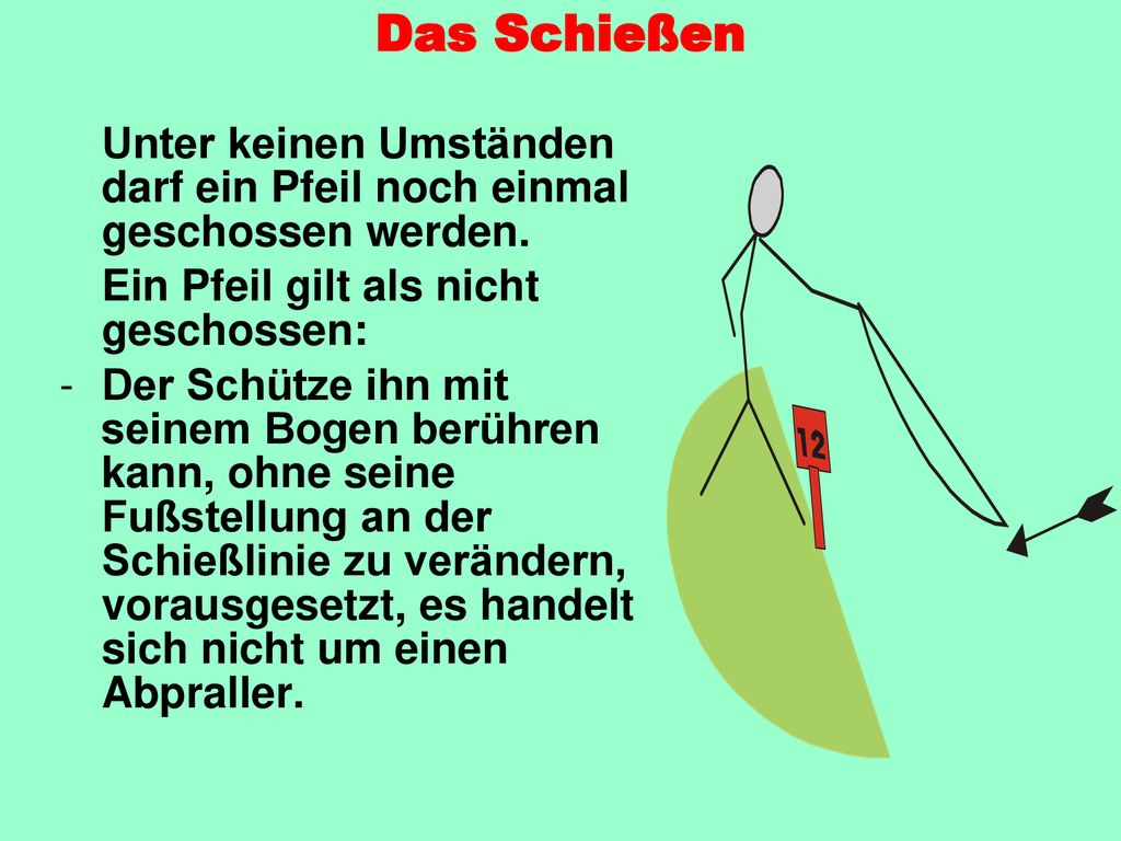 Das Schießen Unter keinen Umständen darf ein Pfeil noch einmal geschossen werden. Ein Pfeil gilt als nicht geschossen: