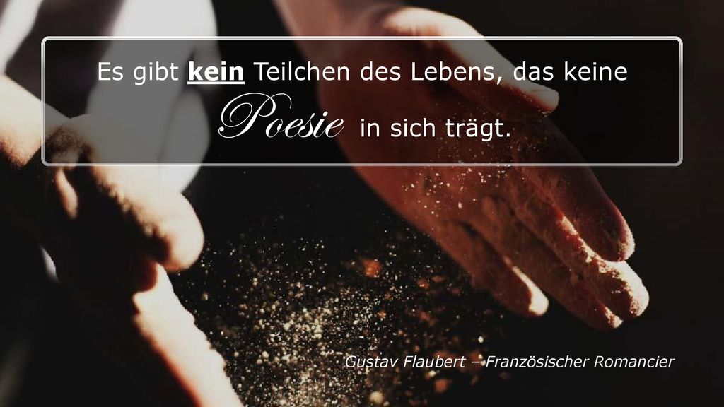 Es gibt kein Teilchen des Lebens, das keine Poesie in sich trägt.