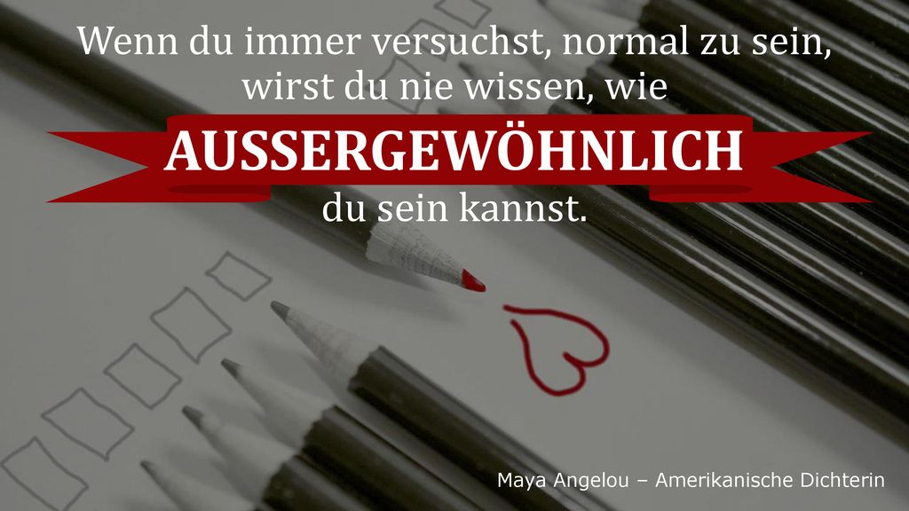Wenn du immer versuchst, normal zu sein, wirst du nie wissen, wie AUSSERGEWÖHNLICH du sein kannst.