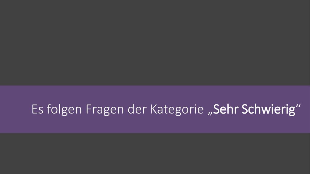 Es folgen Fragen der Kategorie „Sehr Schwierig