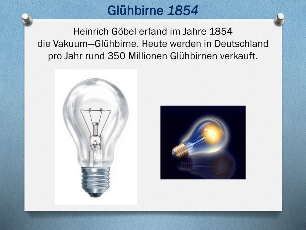 Glühbirne 1854 Heinrich Göbel erfand im Jahre 1854 die Vakuum―Glühbirne.