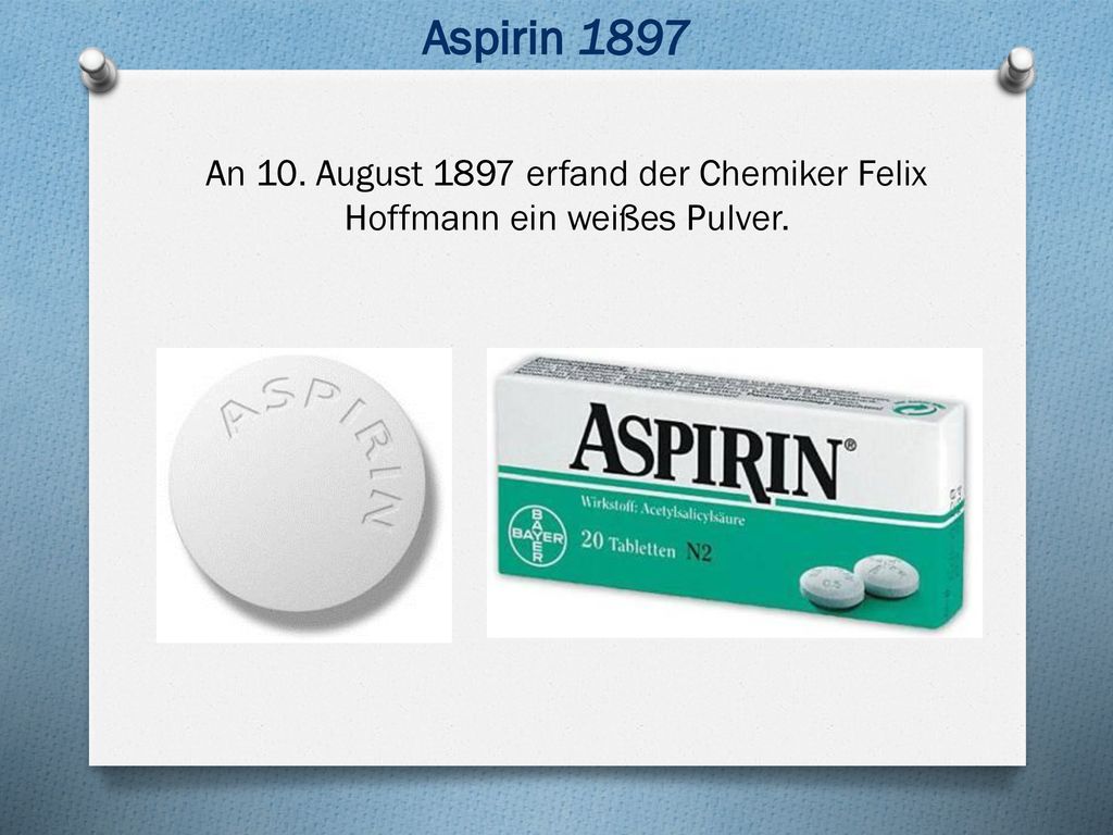 Aspirin 1897 An 10. August 1897 erfand der Chemiker Felix Hoffmann ein weißes Pulver.