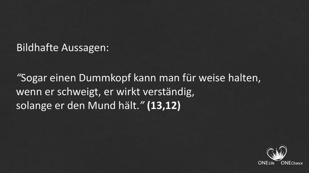 Bildhafte Aussagen: Sogar einen Dummkopf kann man für weise halten, wenn er schweigt, er wirkt verständig,