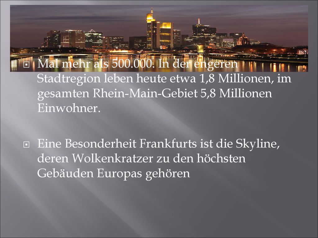 Mal mehr als In der engeren Stadtregion leben heute etwa 1,8 Millionen, im gesamten Rhein-Main-Gebiet 5,8 Millionen Einwohner.