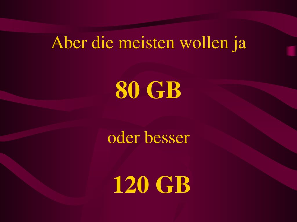Aber die meisten wollen ja 80 GB oder besser 120 GB
