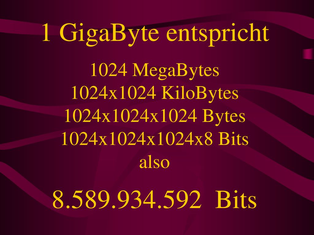 1 GigaByte entspricht 1024 MegaBytes 1024x1024 KiloBytes 1024x1024x1024 Bytes 1024x1024x1024x8 Bits also Bits