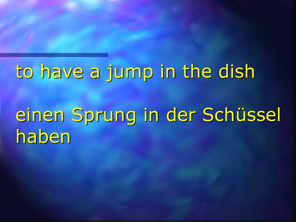 to have a jump in the dish einen Sprung in der Schüssel haben