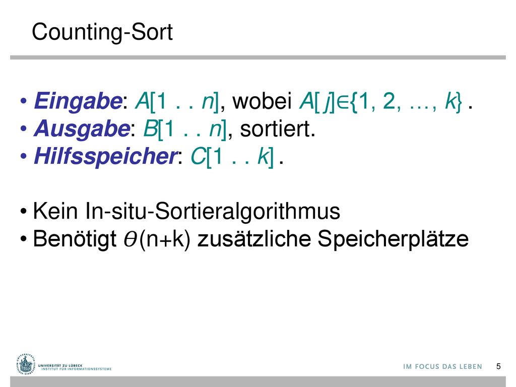 Counting-Sort Eingabe: A[1 . . n], wobei A[ j]∈{1, 2, …, k} . Ausgabe: B[1 . . n], sortiert. Hilfsspeicher: C[1 . . k] .