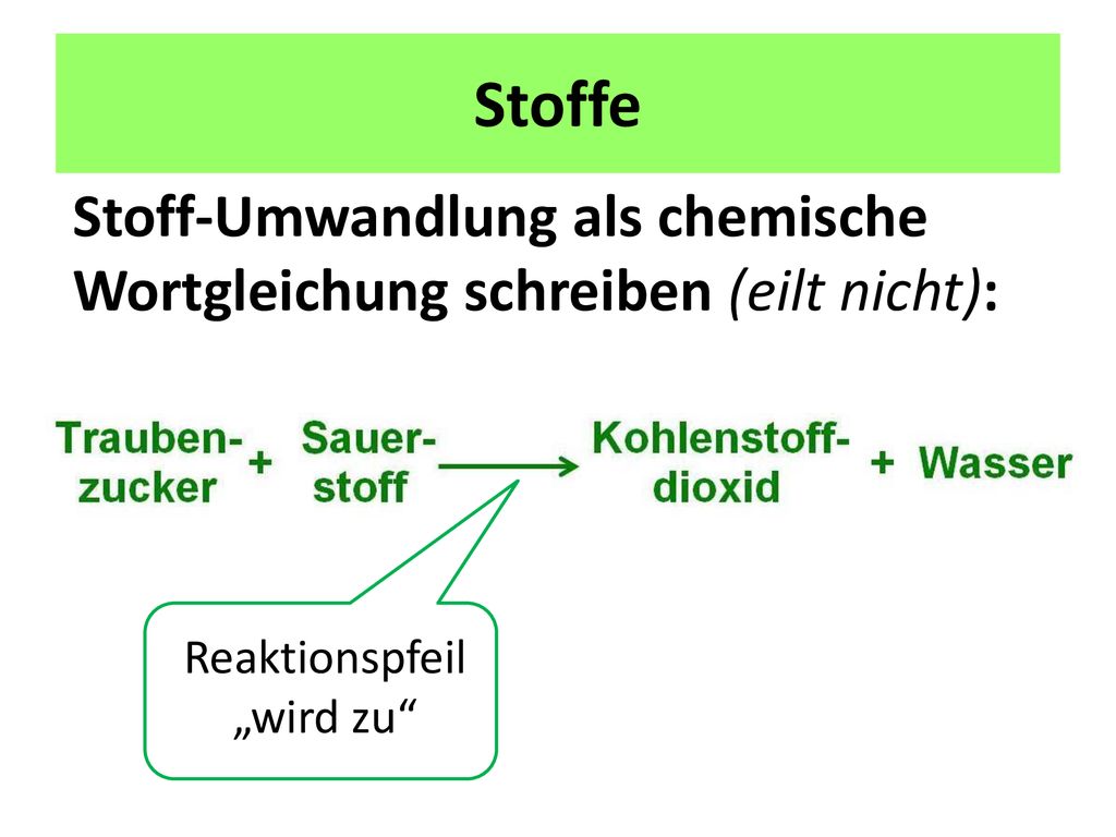 Stoffe Stoff-Umwandlung als chemische Wortgleichung schreiben (eilt nicht): Reaktionspfeil.