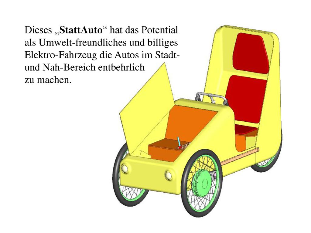Dieses „StattAuto hat das Potential als Umwelt-freundliches und billiges Elektro-Fahrzeug die Autos im Stadt- und Nah-Bereich entbehrlich zu machen.