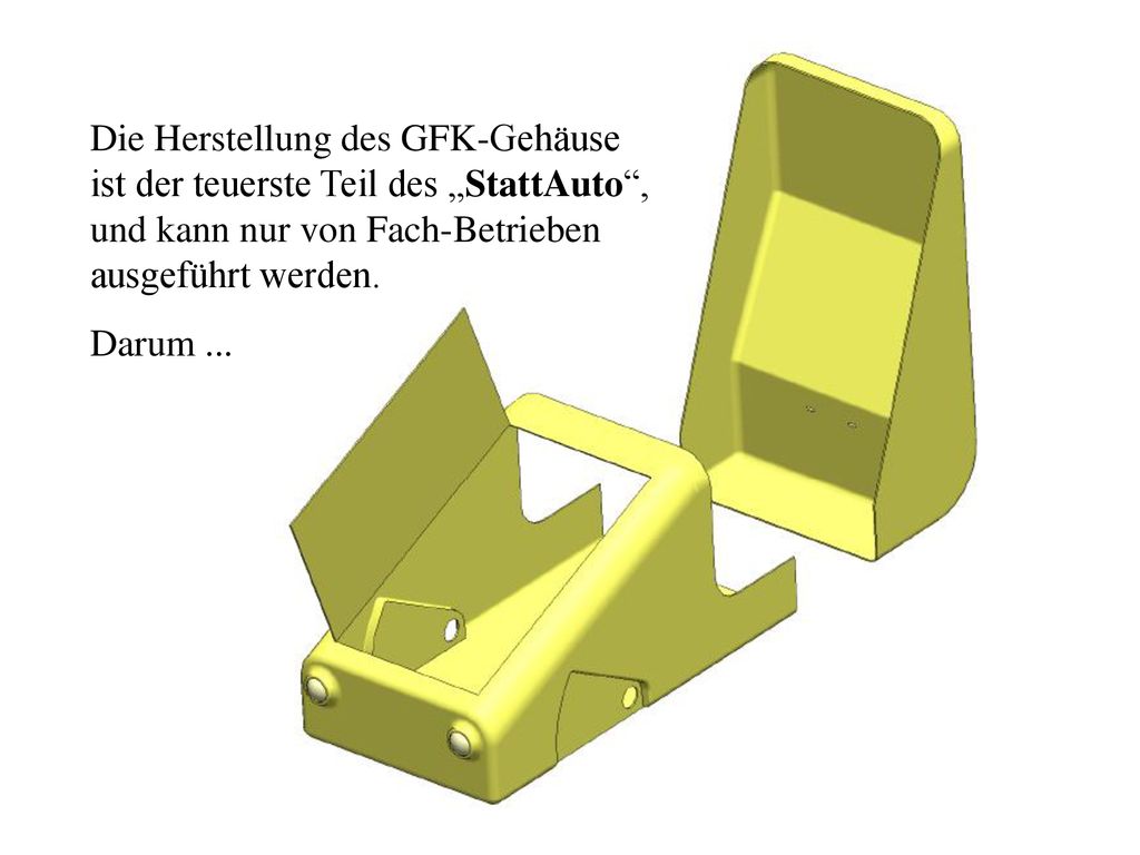 Die Herstellung des GFK-Gehäuse ist der teuerste Teil des „StattAuto , und kann nur von Fach-Betrieben ausgeführt werden.