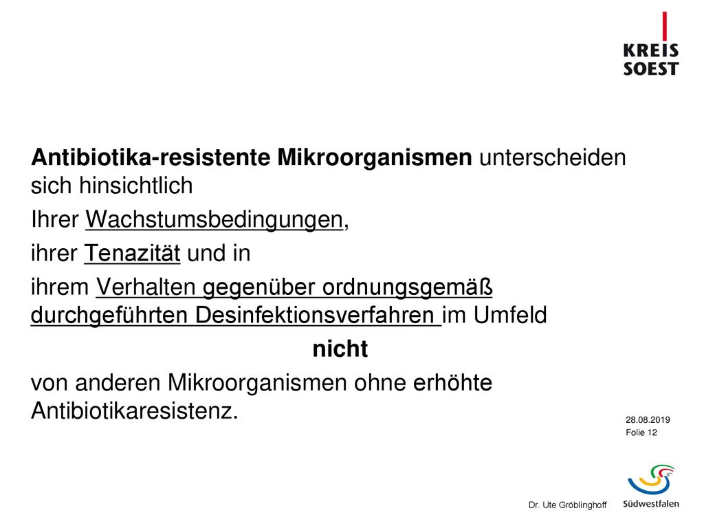 Antibiotika-resistente Mikroorganismen unterscheiden sich hinsichtlich Ihrer Wachstumsbedingungen, ihrer Tenazität und in ihrem Verhalten gegenüber ordnungsgemäß durchgeführten Desinfektionsverfahren im Umfeld nicht von anderen Mikroorganismen ohne erhöhte Antibiotikaresistenz.