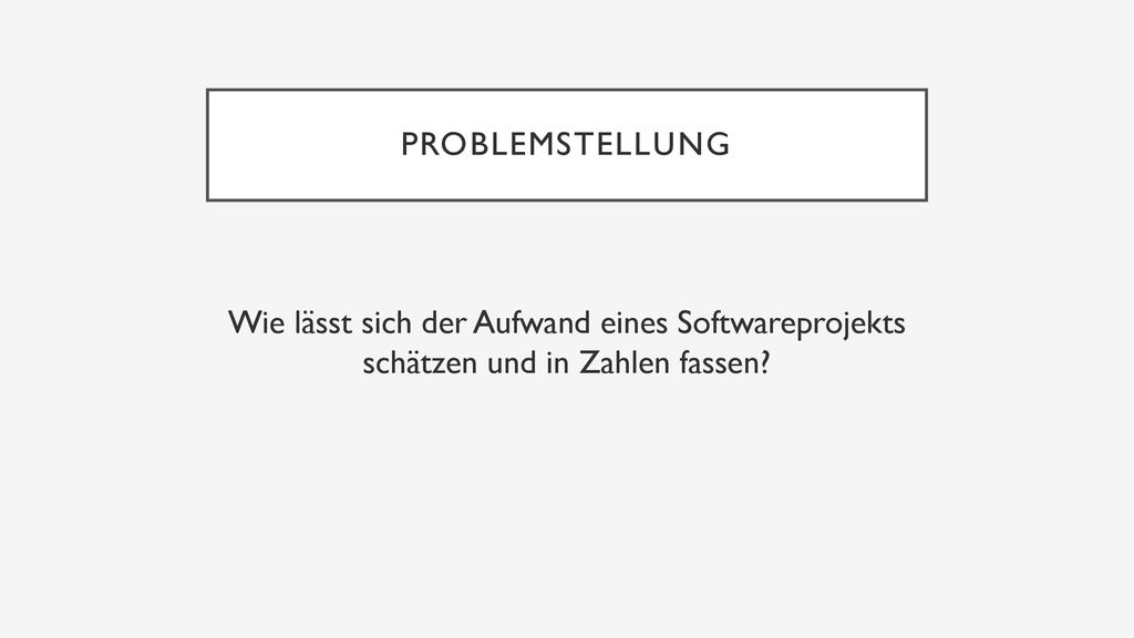 Problemstellung Wie lässt sich der Aufwand eines Softwareprojekts schätzen und in Zahlen fassen