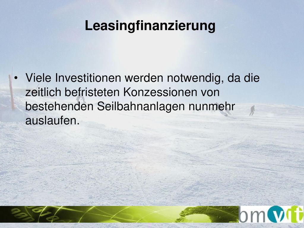 Leasingfinanzierung Viele Investitionen werden notwendig, da die zeitlich befristeten Konzessionen von bestehenden Seilbahnanlagen nunmehr auslaufen.