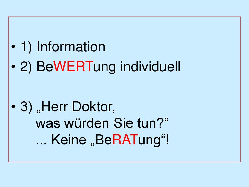 1) Information 2) BeWERTung individuell. 3) „Herr Doktor, was würden Sie tun ...