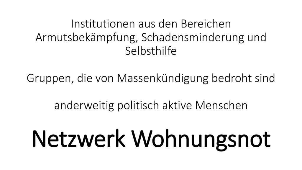 Institutionen aus den Bereichen Armutsbekämpfung, Schadensminderung und Selbsthilfe Gruppen, die von Massenkündigung bedroht sind anderweitig politisch aktive Menschen Netzwerk Wohnungsnot