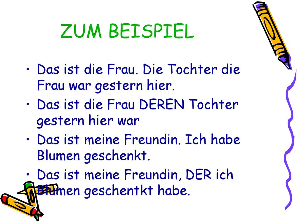 ZUM BEISPIEL Das ist die Frau. Die Tochter die Frau war gestern hier.