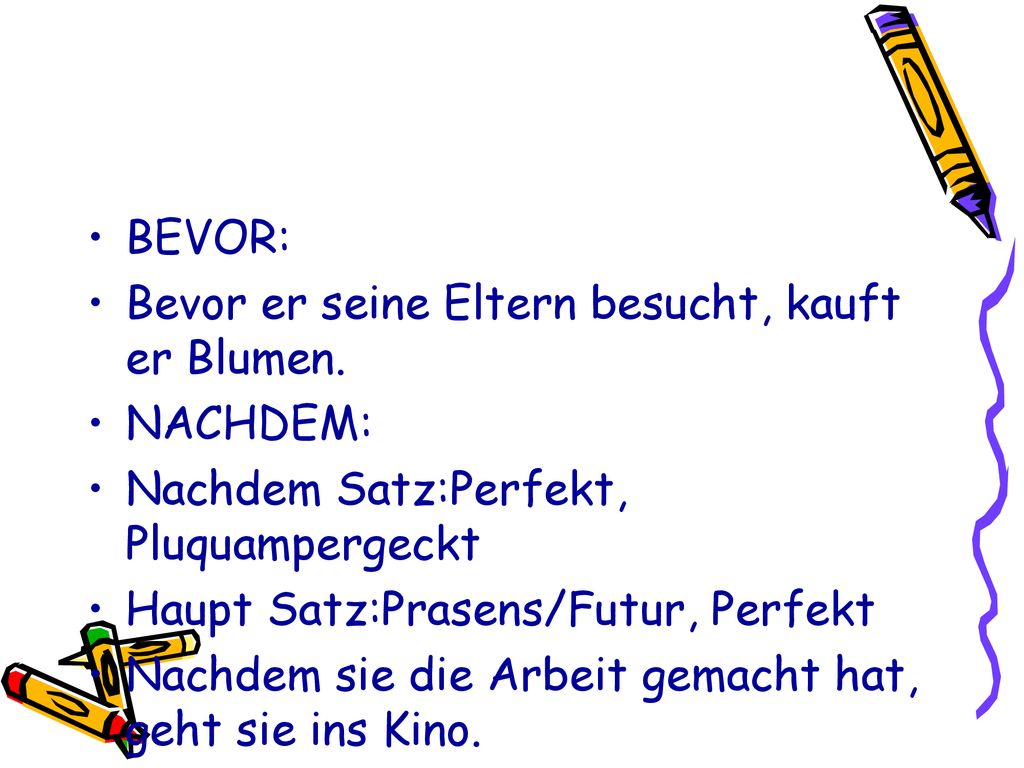 BEVOR: Bevor er seine Eltern besucht, kauft er Blumen. NACHDEM: Nachdem Satz:Perfekt, Pluquampergeckt.