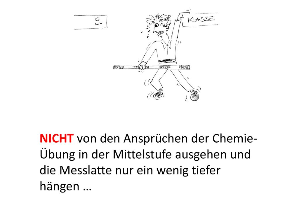 NICHT von den Ansprüchen der Chemie-Übung in der Mittelstufe ausgehen und die Messlatte nur ein wenig tiefer hängen …