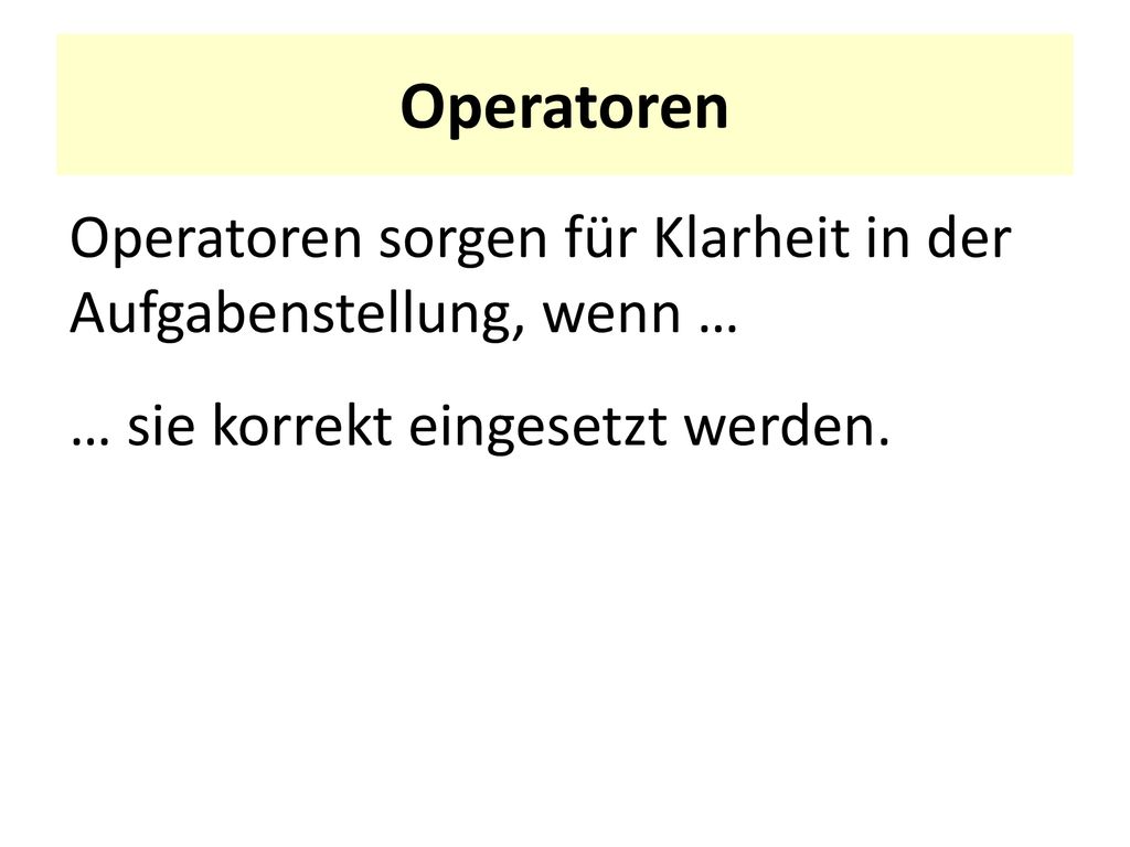 Operatoren Operatoren sorgen für Klarheit in der Aufgabenstellung, wenn … … sie korrekt eingesetzt werden.