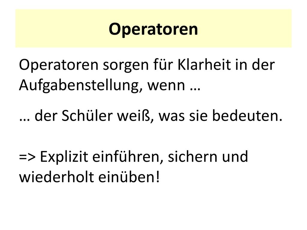Operatoren Operatoren sorgen für Klarheit in der Aufgabenstellung, wenn … … der Schüler weiß, was sie bedeuten.