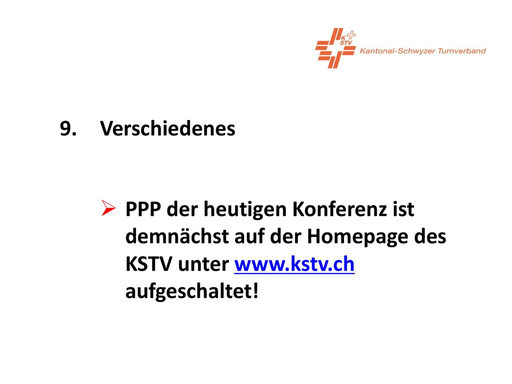 9. Verschiedenes PPP der heutigen Konferenz ist demnächst auf der Homepage des KSTV unter   aufgeschaltet!