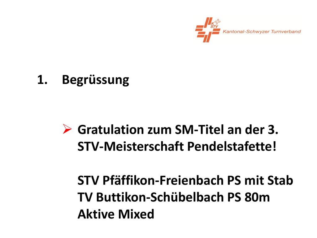 1. Begrüssung Gratulation zum SM-Titel an der 3. STV-Meisterschaft Pendelstafette! STV Pfäffikon-Freienbach PS mit Stab.