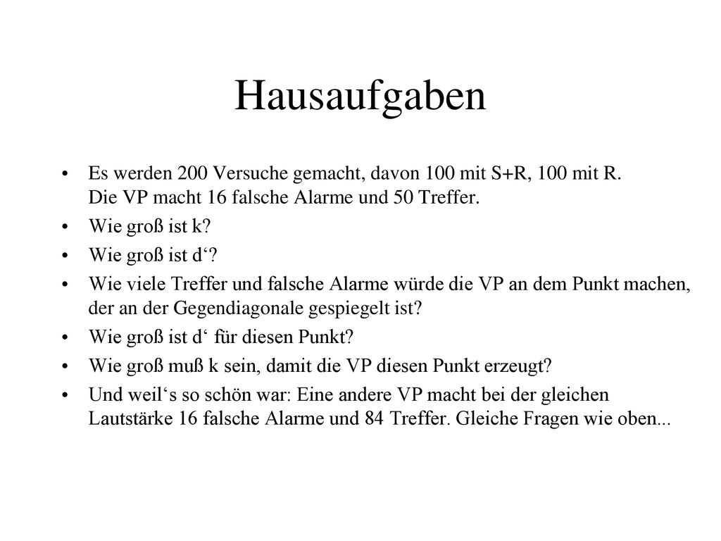 Hausaufgaben Es werden 200 Versuche gemacht, davon 100 mit S+R, 100 mit R. Die VP macht 16 falsche Alarme und 50 Treffer.